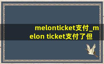 melonticket支付_melon ticket支付了但没票